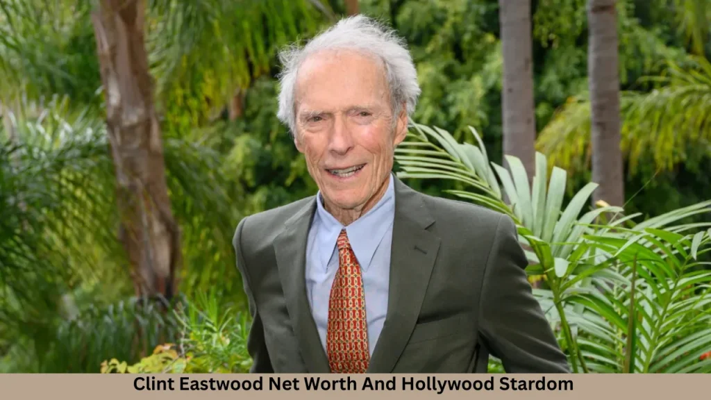 Clint Eastwood Net Worth And Hollywood Stardom